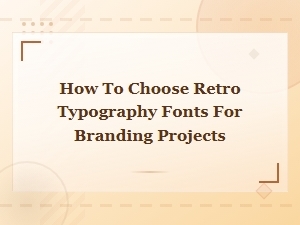 How to Choose Retro Typography Fonts for Vintage Branding Projects